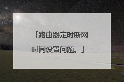 路由器定时断网时间设置问题。