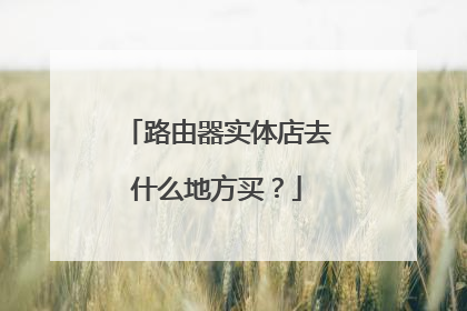 路由器实体店去什么地方买？