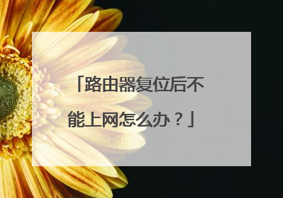 路由器复位后不能上网怎么办?