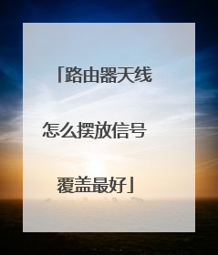 路由器天线怎么摆放信号覆盖最好
