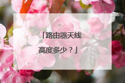 路由器天线高度多少?