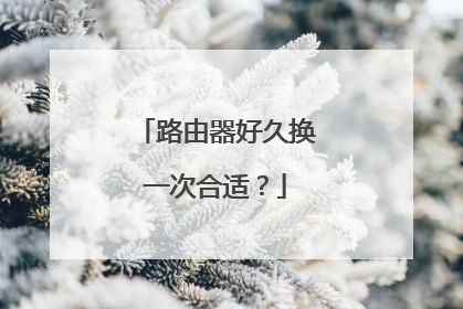 路由器好久换一次合适？