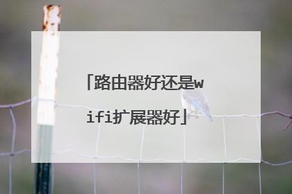 路由器好还是wifi扩展器好