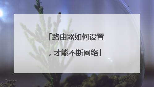 路由器如何设置，才能不断网络