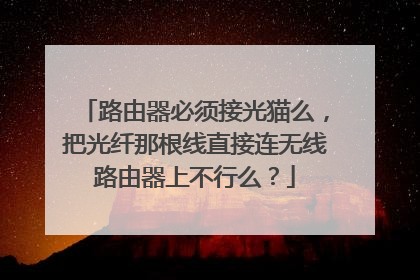路由器必须接光猫么，把光纤那根线直接连无线路由器上不行么？