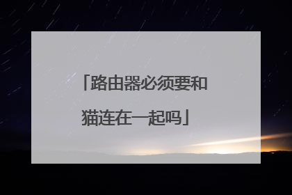 路由器必须要和猫连在一起吗