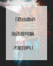 路由器必须连接电脑才能用吗