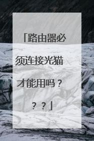 路由器必须连接光猫才能用吗？？？