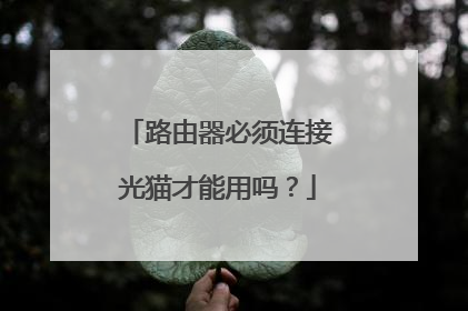 路由器必须连接光猫才能用吗？