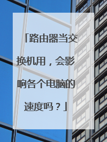 路由器当交换机用,会影响各个电脑的速度吗?