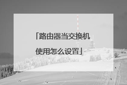 路由器当交换机使用怎么设置