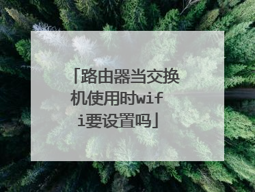 路由器当交换机使用时wifi要设置吗