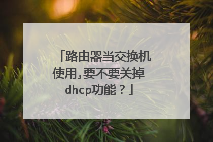 路由器当交换机使用,要不要关掉dhcp功能?