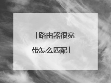 路由器很宽带怎么匹配