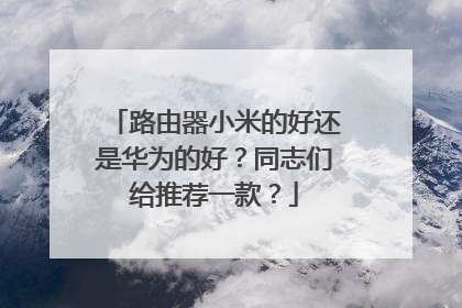 路由器小米的好还是华为的好？同志们给推荐一款？