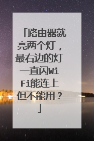路由器就亮两个灯,最右边的灯一直闪WiFi能连上但不能用?