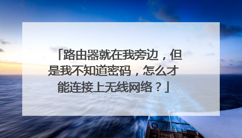 路由器就在我旁边,但是我不知道密码,怎么才能连接上无线网络?