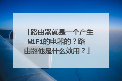 路由器就是一个产生WiFi的电器的?路由器他是什么效用?
