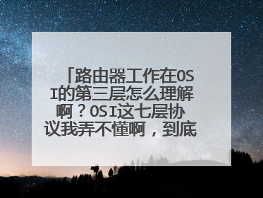 路由器工作在OSI的第三层怎么理解啊？OSI这七层协议我弄不懂啊，到底是什么，谁能通俗一点给我讲讲