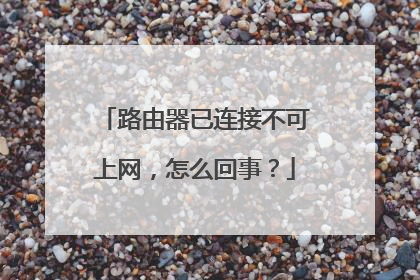 路由器已连接不可上网，怎么回事？
