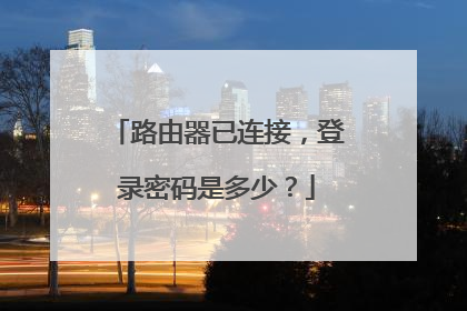 路由器已连接，登录密码是多少？