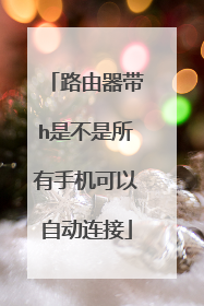 路由器带h是不是所有手机可以自动连接