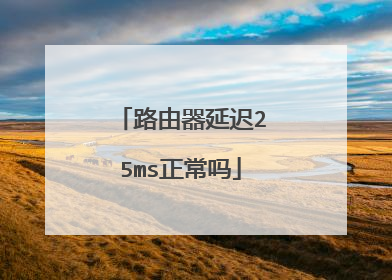 路由器延迟25ms正常吗