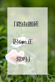 路由器延迟6ms正常吗