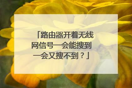 路由器开着无线网信号一会能搜到一会又搜不到？