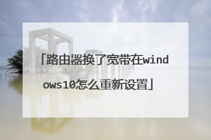 路由器换了宽带在windows10怎么重新设置