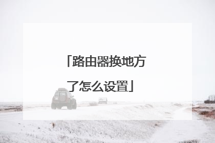 路由器换地方了怎么设置