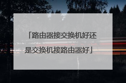 路由器接交换机好还是交换机接路由器好