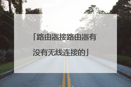 路由器接路由器有没有无线连接的