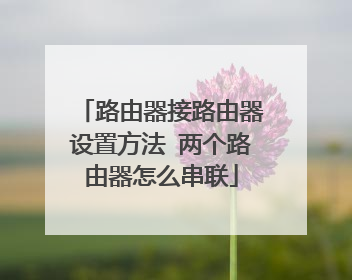 路由器接路由器设置方法 两个路由器怎么串联