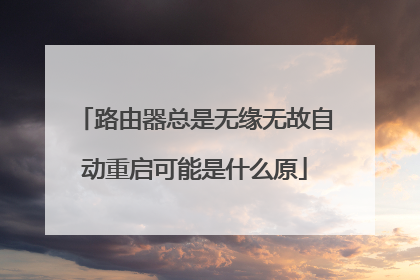 路由器总是无缘无故自动重启可能是什么原