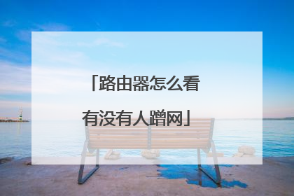 路由器怎么看有没有人蹭网