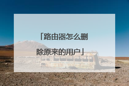 路由器怎么删除原来的用户