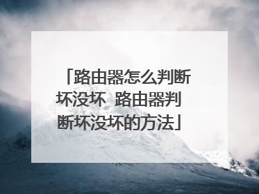 路由器怎么判断坏没坏 路由器判断坏没坏的方法