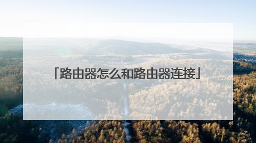 路由器怎么和路由器连接