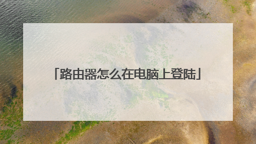 路由器怎么在电脑上登陆