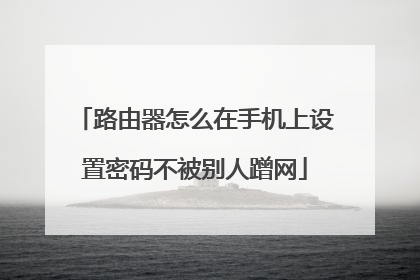 路由器怎么在手机上设置密码不被别人蹭网