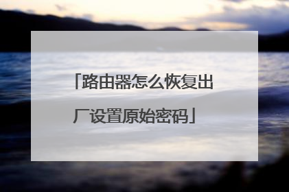 路由器怎么恢复出厂设置原始密码