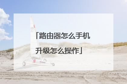 路由器怎么手机升级怎么操作