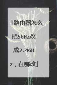 路由器怎么把5GHz改成2.4GHz,在哪改