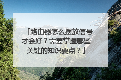路由器怎么摆放信号才会好?需要掌握哪些关键的知识要点?