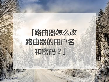 路由器怎么改路由器的用户名和密码？