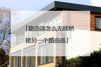 路由器怎么无线桥接另一个路由器