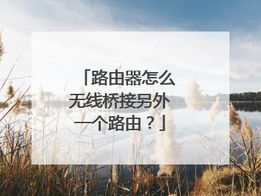 路由器怎么无线桥接另外一个路由？