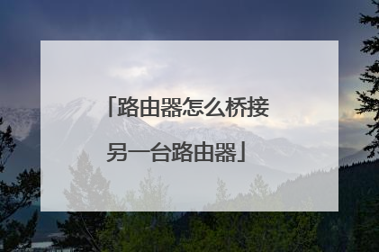 路由器怎么桥接另一台路由器