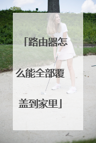 路由器怎么能全部覆盖到家里